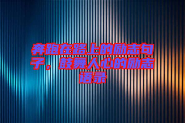 奔跑在路上的勵志句子，鼓舞人心的勵志語錄