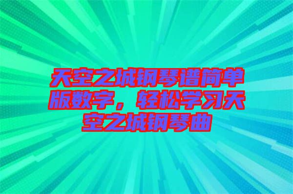 天空之城鋼琴譜簡單版數字，輕松學習天空之城鋼琴曲