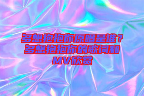 多想抱抱你原唱是誰(shuí)？多想抱抱你的歌詞和MV欣賞