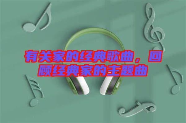 有關(guān)家的經(jīng)典歌曲，回顧經(jīng)典家的主題曲