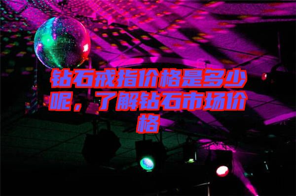 鉆石戒指價格是多少呢，了解鉆石市場價格