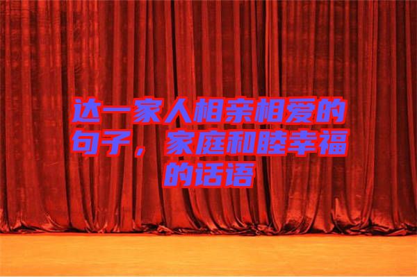 達一家人相親相愛的句子，家庭和睦幸福的話語