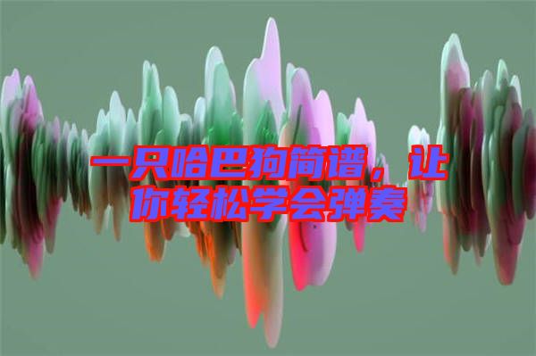 一只哈巴狗簡(jiǎn)譜，讓你輕松學(xué)會(huì)彈奏