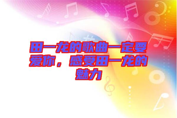田一龍的歌曲一定要愛你，感受田一龍的魅力