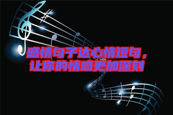 感情句子達(dá)心情短句，讓你的情感更加深刻