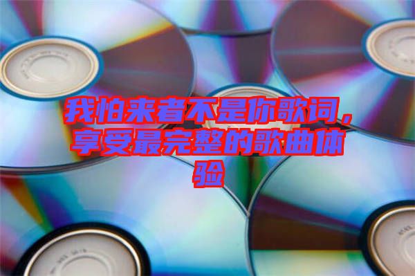 我怕來者不是你歌詞，享受最完整的歌曲體驗