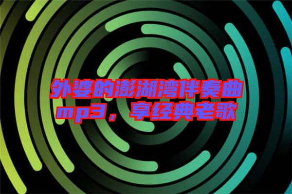 外婆的澎湖灣伴奏曲mp3，享經(jīng)典老歌