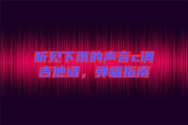 聽(tīng)見(jiàn)下雨的聲音c調(diào)吉他譜，彈唱指南