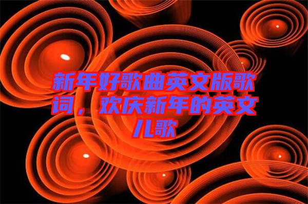 新年好歌曲英文版歌詞，歡慶新年的英文兒歌