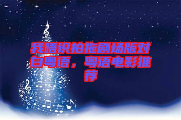 我唔識拍拖劇場版對白粵語，粵語電影推薦