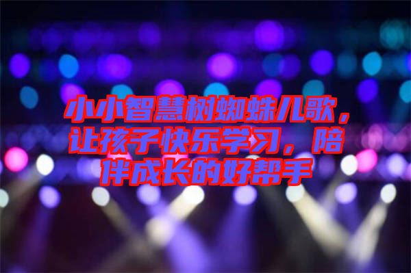 小小智慧樹蜘蛛兒歌，讓孩子快樂學習，陪伴成長的好幫手