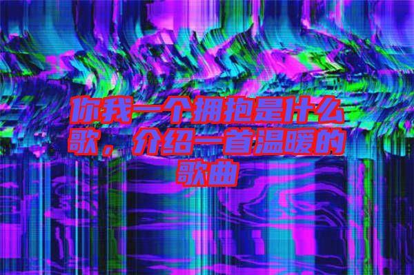 你我一個(gè)擁抱是什么歌，介紹一首溫暖的歌曲