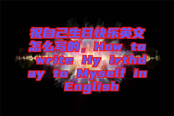 祝自己生日快樂英文怎么寫的，How to write Hy irthday to Myself in English