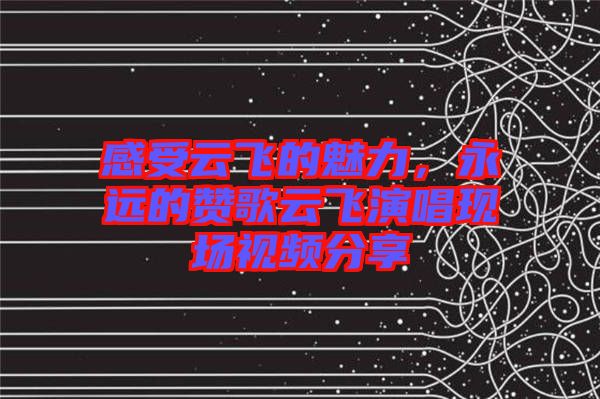 感受云飛的魅力，永遠的贊歌云飛演唱現場視頻分享