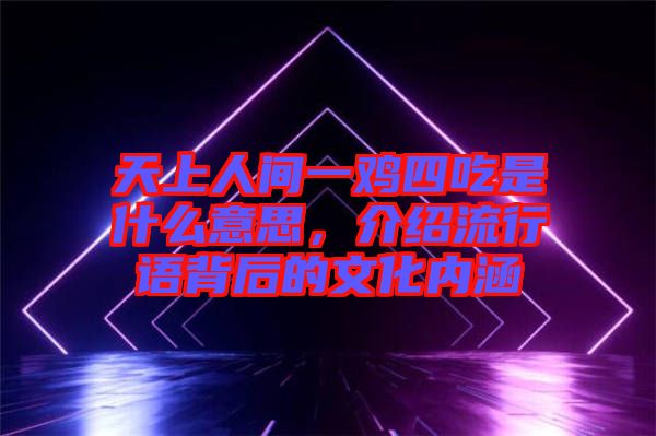 天上人間一雞四吃是什么意思，介紹流行語背后的文化內(nèi)涵