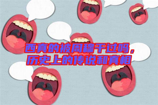 西真的被周穆干過嗎，歷史上的傳說和真相