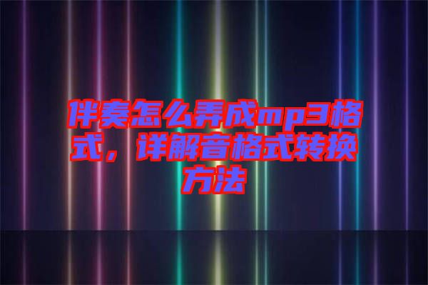 伴奏怎么弄成mp3格式，詳解音格式轉(zhuǎn)換方法