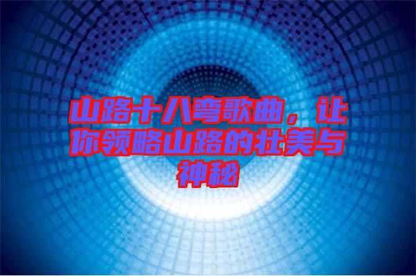 山路十八彎歌曲，讓你領(lǐng)略山路的壯美與神秘