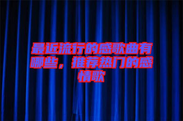 最近流行的感歌曲有哪些，推薦熱門的感情歌