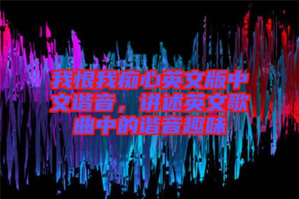 我恨我癡心英文版中文諧音，講述英文歌曲中的諧音趣味