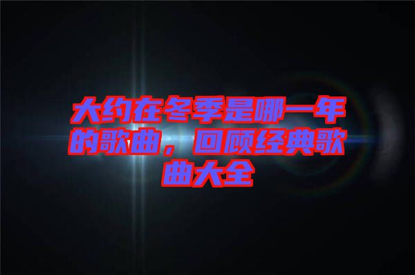大約在冬季是哪一年的歌曲，回顧經(jīng)典歌曲大全