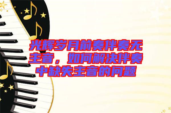 光輝歲月前奏伴奏無主音，如何解決伴奏中缺失主音的問題