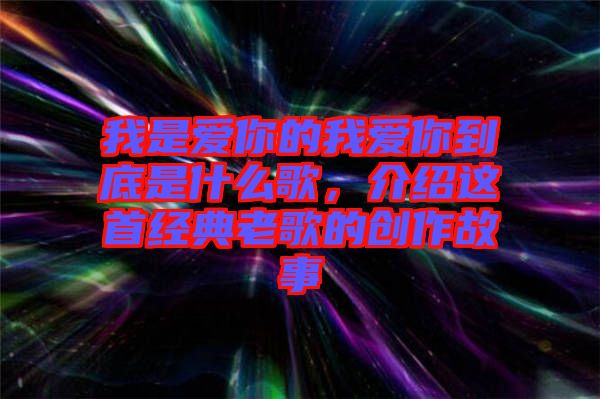 我是愛你的我愛你到底是什么歌，介紹這首經(jīng)典老歌的創(chuàng)作故事