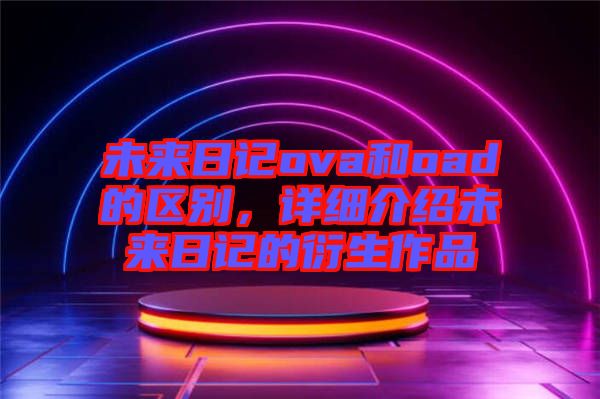未來日記ova和oad的區(qū)別，詳細介紹未來日記的衍生作品