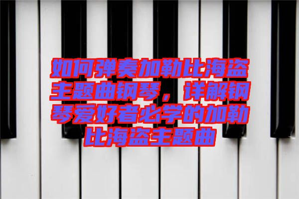 如何彈奏加勒比海盜主題曲鋼琴，詳解鋼琴愛好者必學的加勒比海盜主題曲