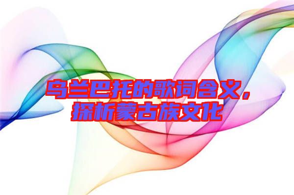 烏蘭巴托的歌詞含義，探析蒙古族文化