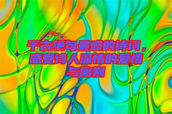 千古絕句最感的詩詞，感受詩人深情的愛情與離別