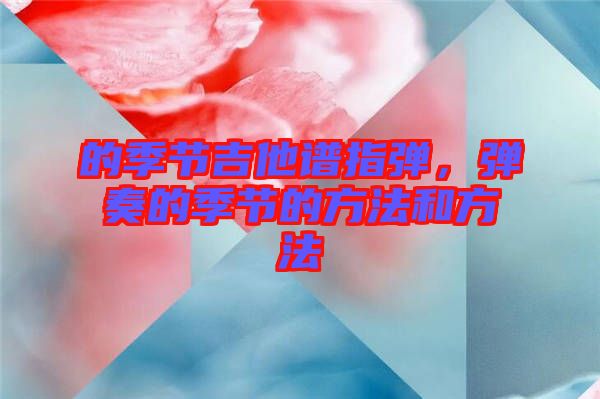 的季節(jié)吉他譜指彈，彈奏的季節(jié)的方法和方法