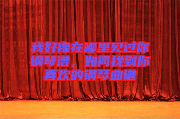 我好像在哪里見過你鋼琴譜，如何找到你喜歡的鋼琴曲譜
