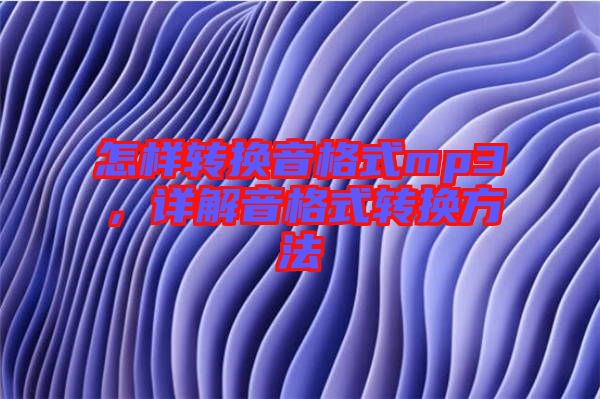 怎樣轉(zhuǎn)換音格式mp3，詳解音格式轉(zhuǎn)換方法