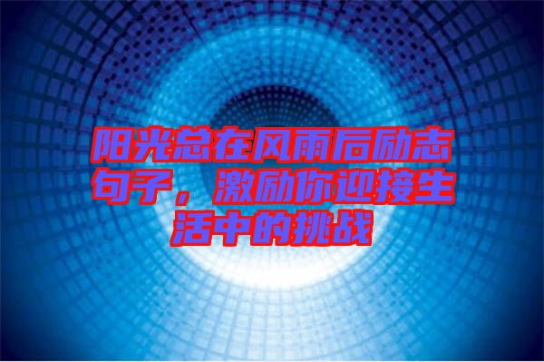 陽光總在風(fēng)雨后勵(lì)志句子，激勵(lì)你迎接生活中的挑戰(zhàn)