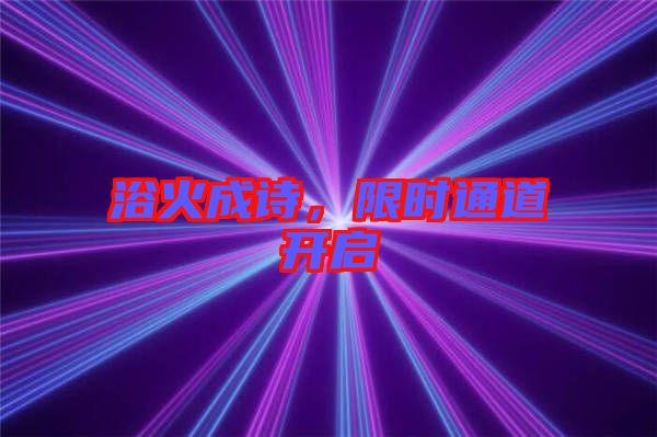 浴火成詩，限時通道開啟