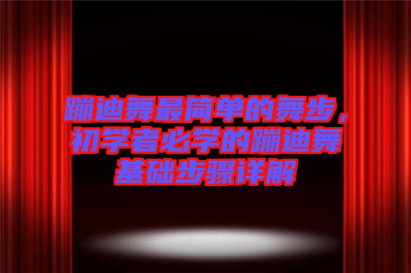 蹦迪舞最簡(jiǎn)單的舞步，初學(xué)者必學(xué)的蹦迪舞基礎(chǔ)步驟詳解