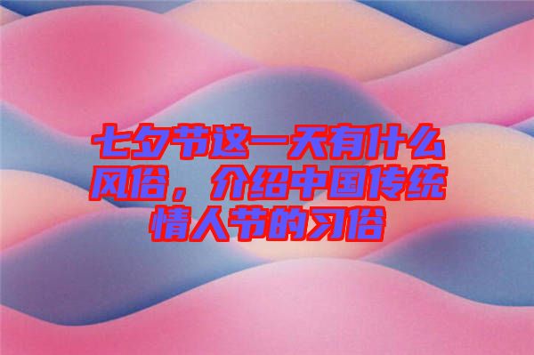 七夕節(jié)這一天有什么風(fēng)俗，介紹中國傳統(tǒng)情人節(jié)的習(xí)俗