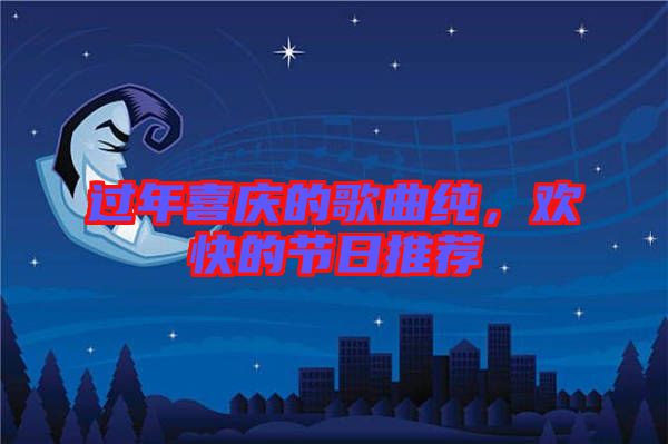 過年喜慶的歌曲純，歡快的節(jié)日推薦
