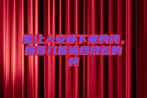 能讓人安靜下來(lái)的純，推薦幾首適合放松的純