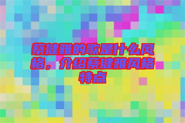 蔡健雅的歌是什么風(fēng)格，介紹蔡健雅風(fēng)格特點