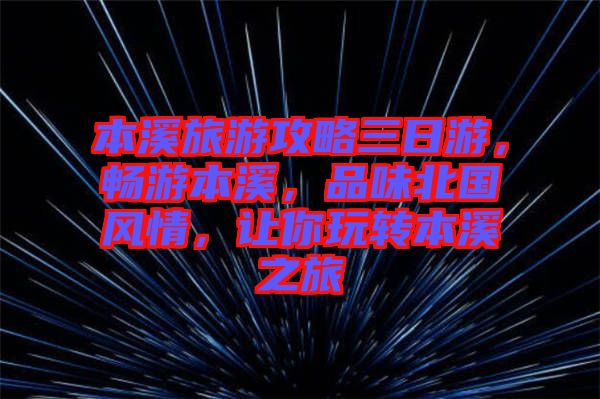 本溪旅游攻略三日游，暢游本溪，品味北國風(fēng)情，讓你玩轉(zhuǎn)本溪之旅
