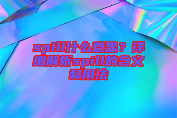 spill什么意思？詳細解析spill的含義和用法