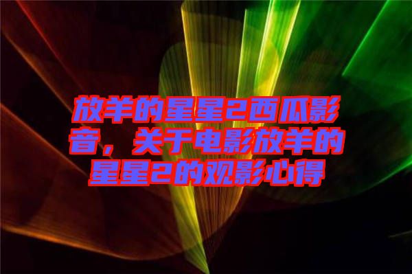 放羊的星星2西瓜影音，關(guān)于電影放羊的星星2的觀影心得