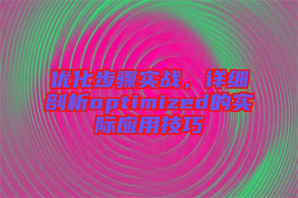 優(yōu)化步驟實戰(zhàn)，詳細剖析optimized的實際應(yīng)用技巧