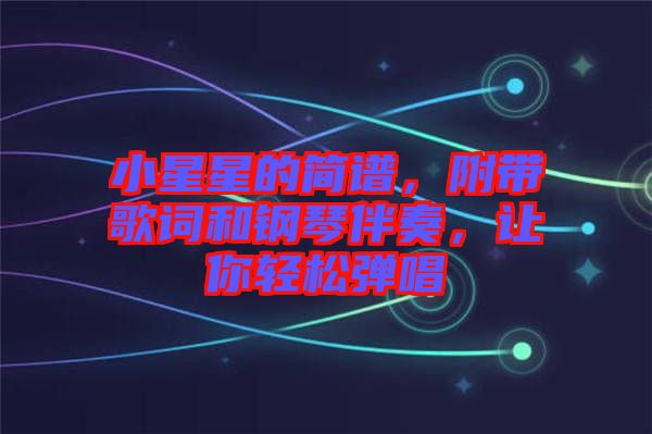 小星星的簡(jiǎn)譜，附帶歌詞和鋼琴伴奏，讓你輕松彈唱