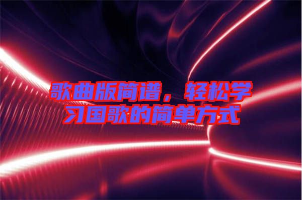 歌曲版簡譜，輕松學(xué)習(xí)國歌的簡單方式