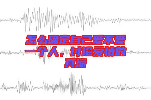 怎么確定自己愛不愛一個(gè)人，討論愛情的真諦