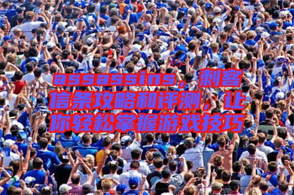 assassins，刺客信條攻略和評(píng)測(cè)，讓你輕松掌握游戲技巧