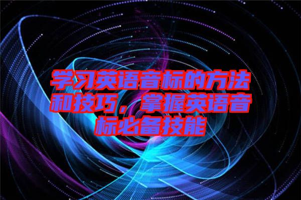 學(xué)習(xí)英語音標(biāo)的方法和技巧，掌握英語音標(biāo)必備技能